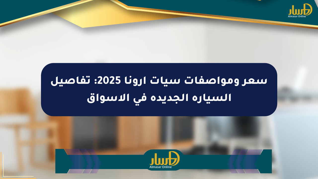 سعر ومواصفات سيات أرونا 2025: تفاصيل السيارة الجديدة في الأسواق